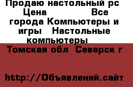 Продаю настольный рс › Цена ­ 175 000 - Все города Компьютеры и игры » Настольные компьютеры   . Томская обл.,Северск г.